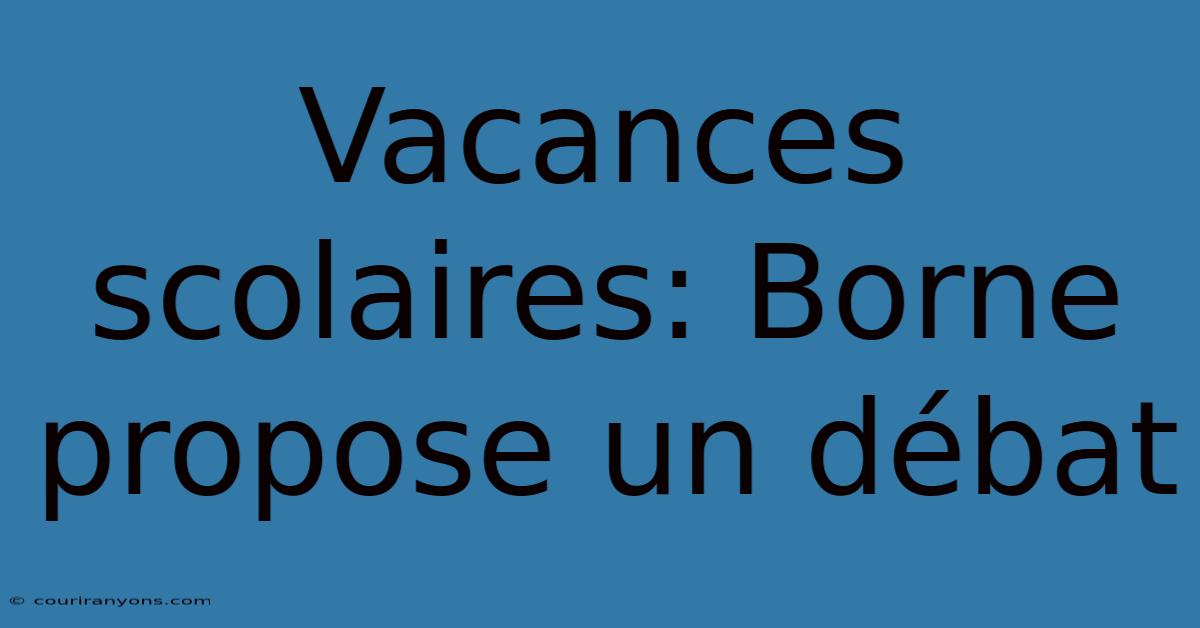 Vacances Scolaires: Borne Propose Un Débat