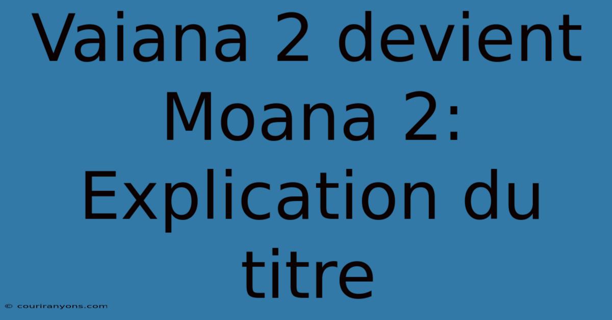 Vaiana 2 Devient Moana 2: Explication Du Titre