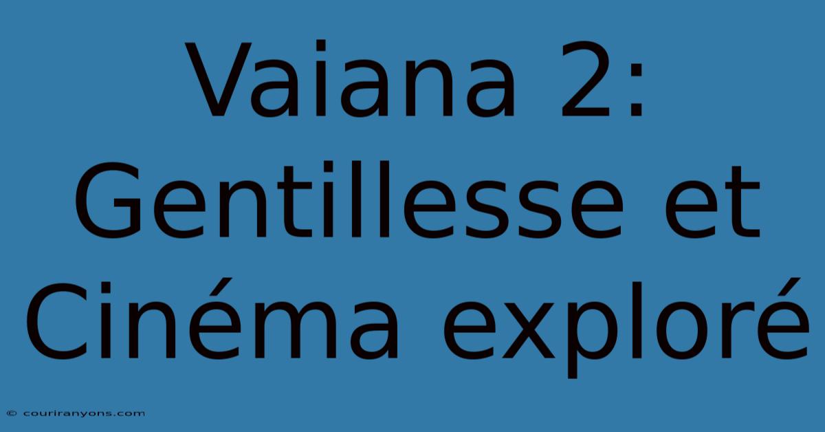 Vaiana 2: Gentillesse Et Cinéma Exploré