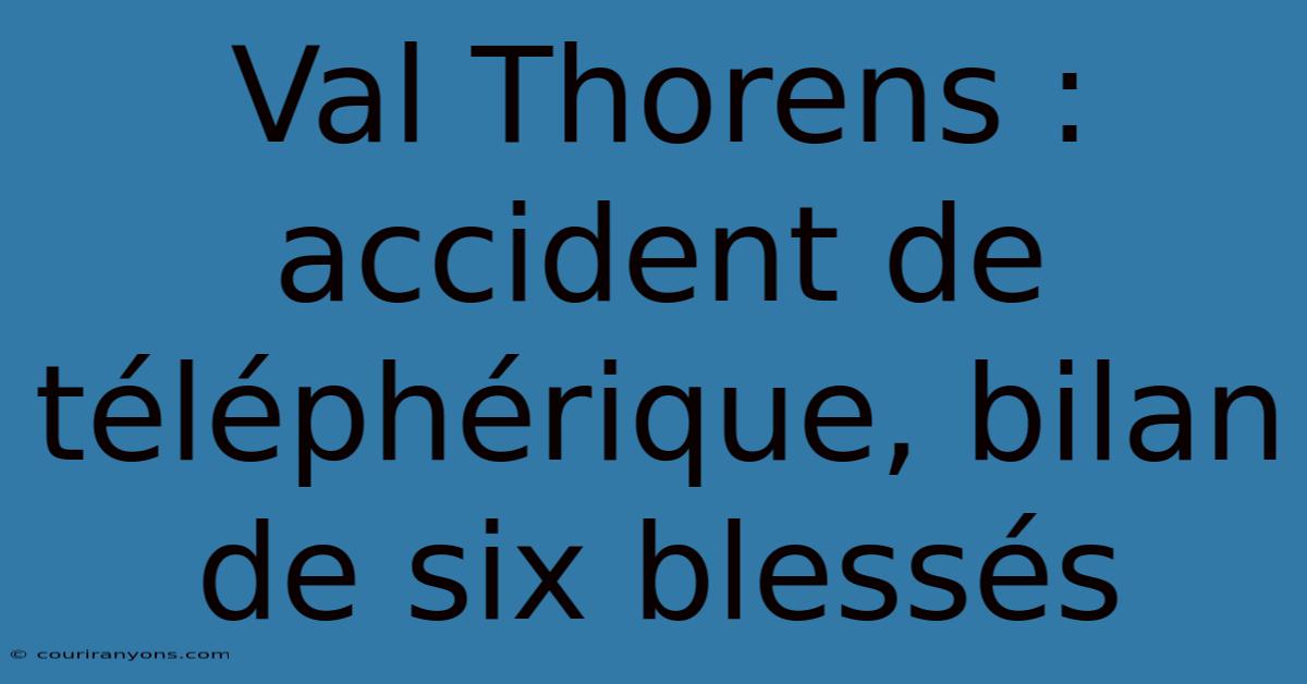 Val Thorens : Accident De Téléphérique, Bilan De Six Blessés