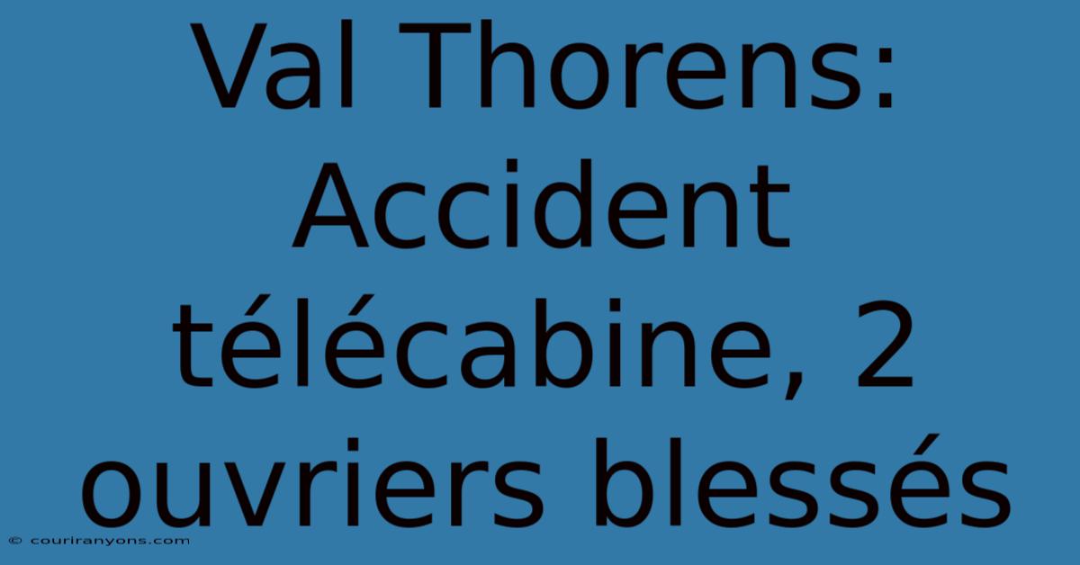 Val Thorens: Accident Télécabine, 2 Ouvriers Blessés