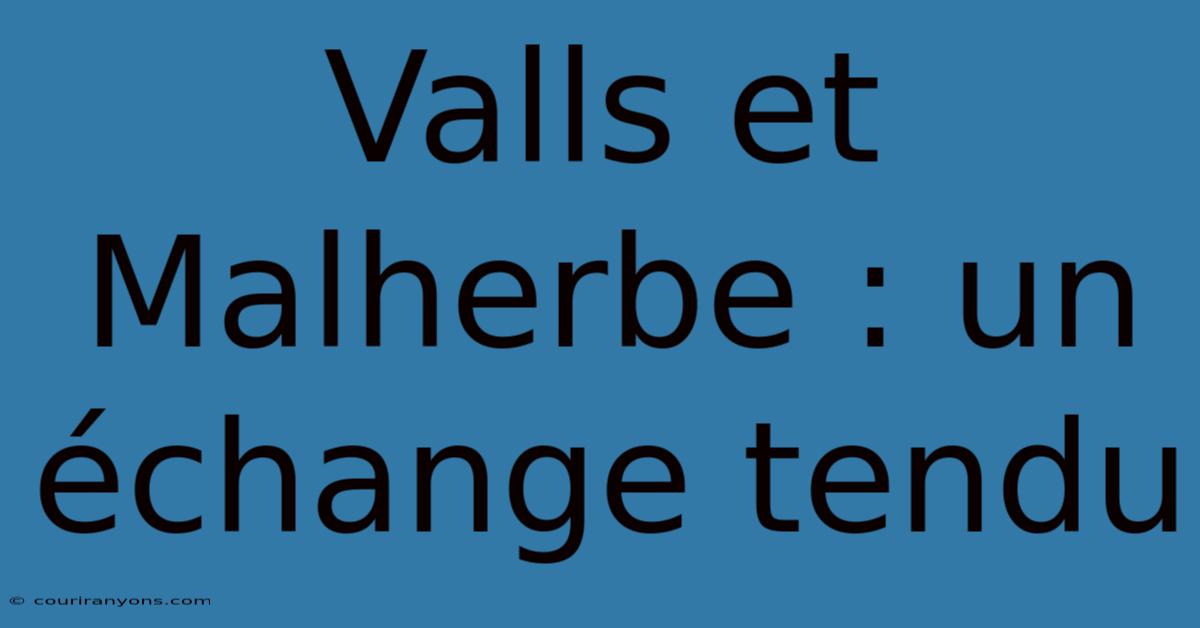 Valls Et Malherbe : Un Échange Tendu