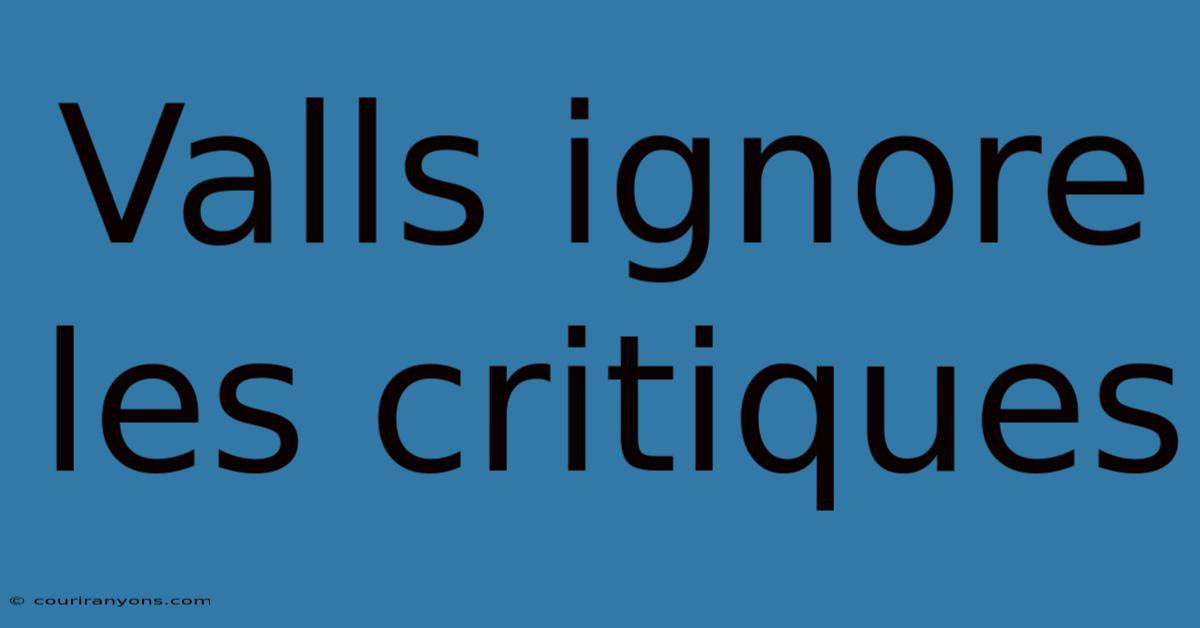 Valls Ignore Les Critiques