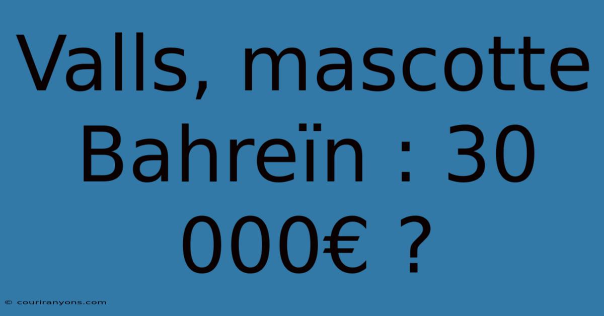 Valls, Mascotte Bahreïn : 30 000€ ?