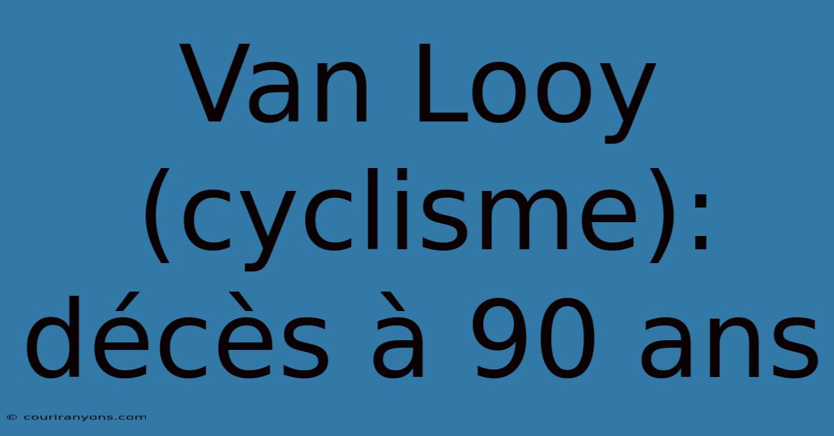 Van Looy (cyclisme): Décès À 90 Ans