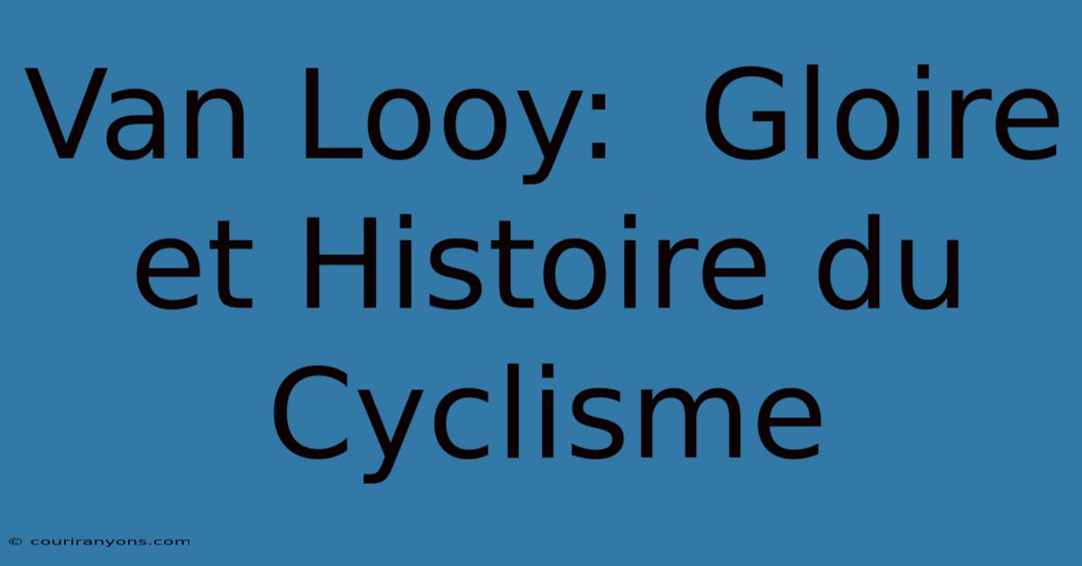 Van Looy:  Gloire Et Histoire Du Cyclisme