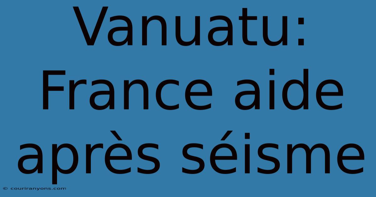 Vanuatu: France Aide Après Séisme