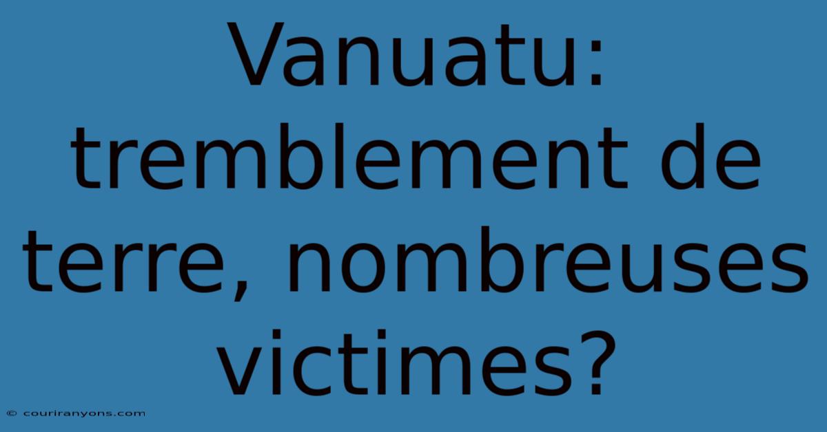 Vanuatu: Tremblement De Terre, Nombreuses Victimes?