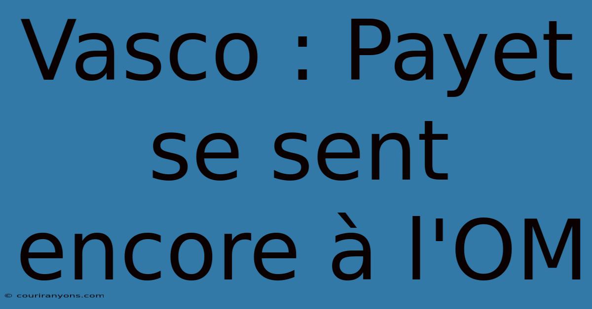 Vasco : Payet Se Sent Encore À L'OM