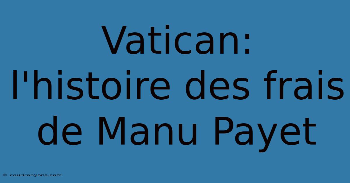 Vatican:  L'histoire Des Frais De Manu Payet