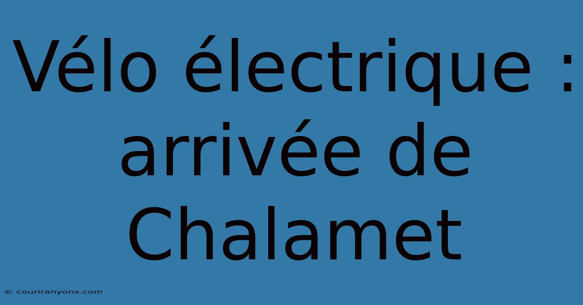 Vélo Électrique : Arrivée De Chalamet