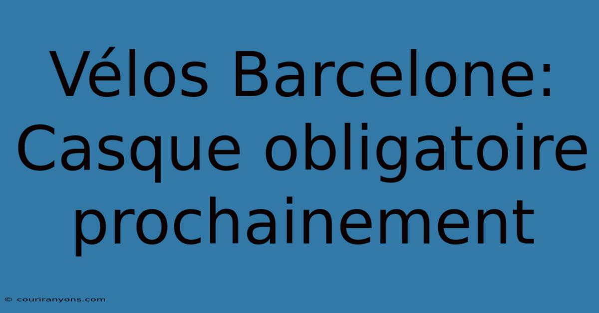 Vélos Barcelone: Casque Obligatoire Prochainement