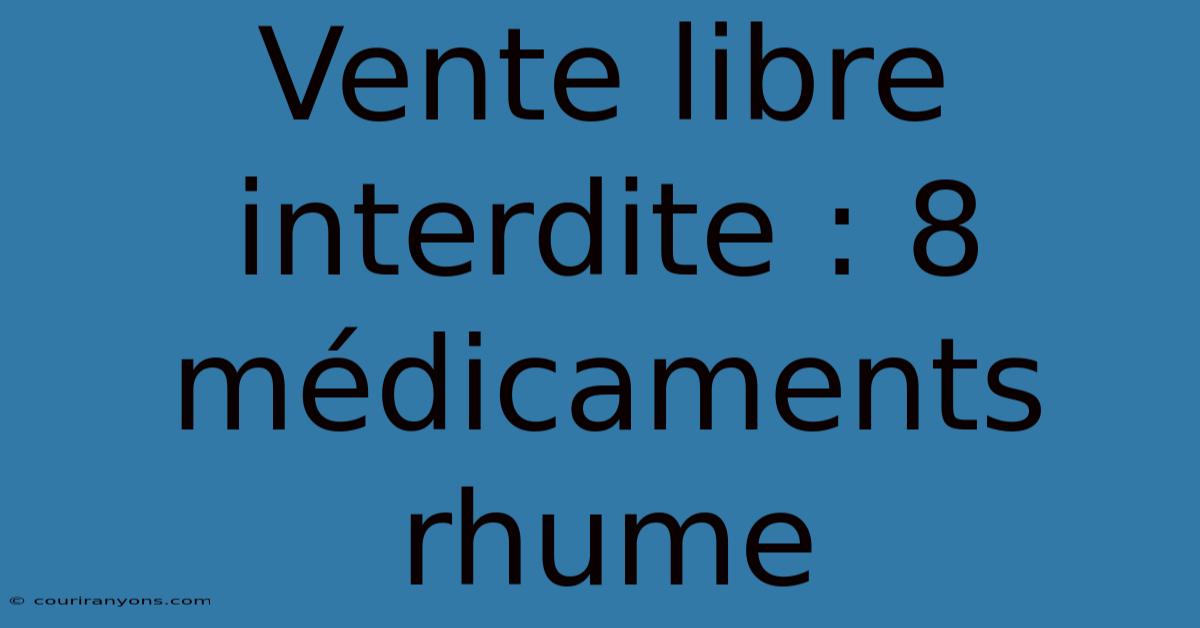 Vente Libre Interdite : 8 Médicaments Rhume