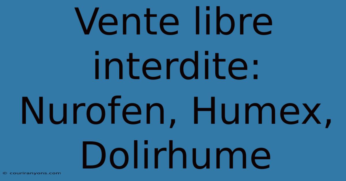 Vente Libre Interdite: Nurofen, Humex, Dolirhume