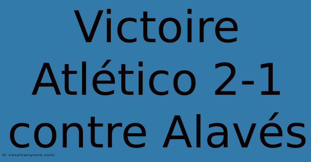 Victoire Atlético 2-1 Contre Alavés