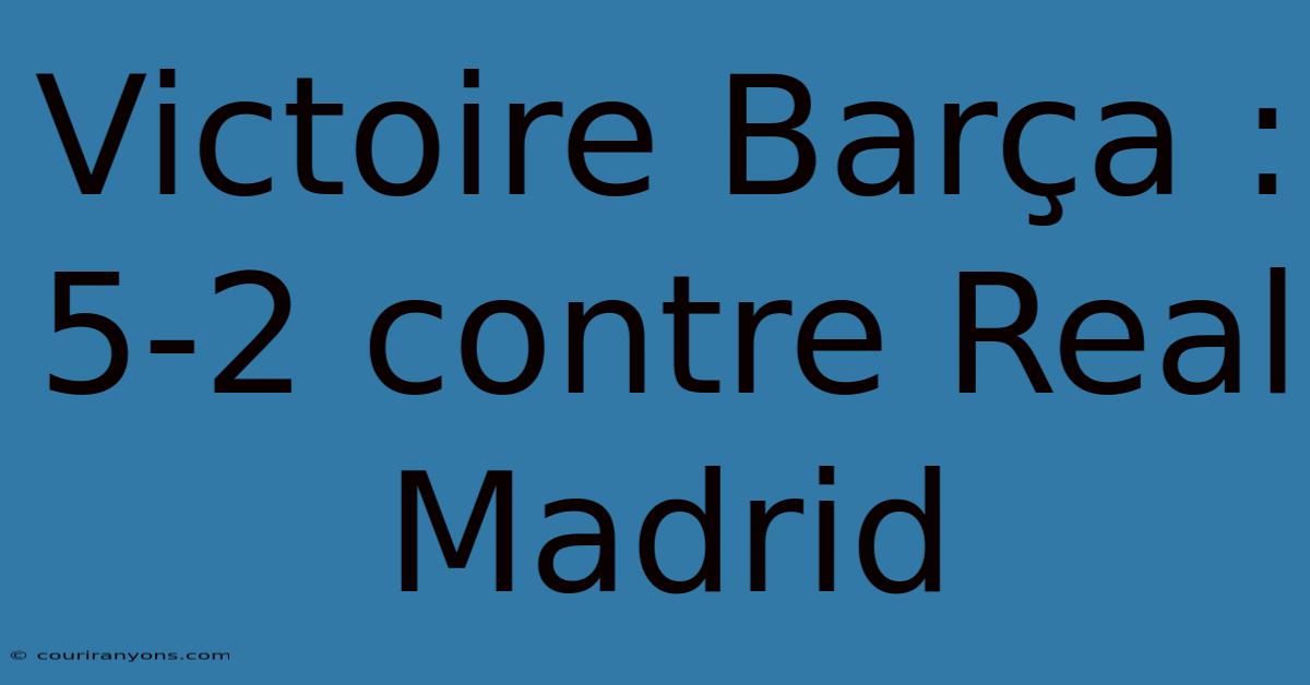 Victoire Barça : 5-2 Contre Real Madrid