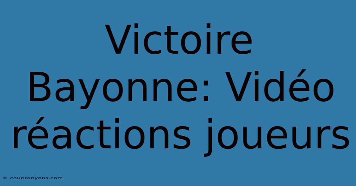 Victoire Bayonne: Vidéo Réactions Joueurs