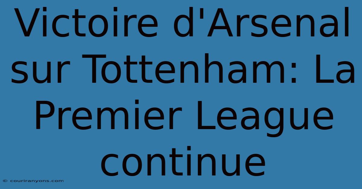 Victoire D'Arsenal Sur Tottenham: La Premier League Continue