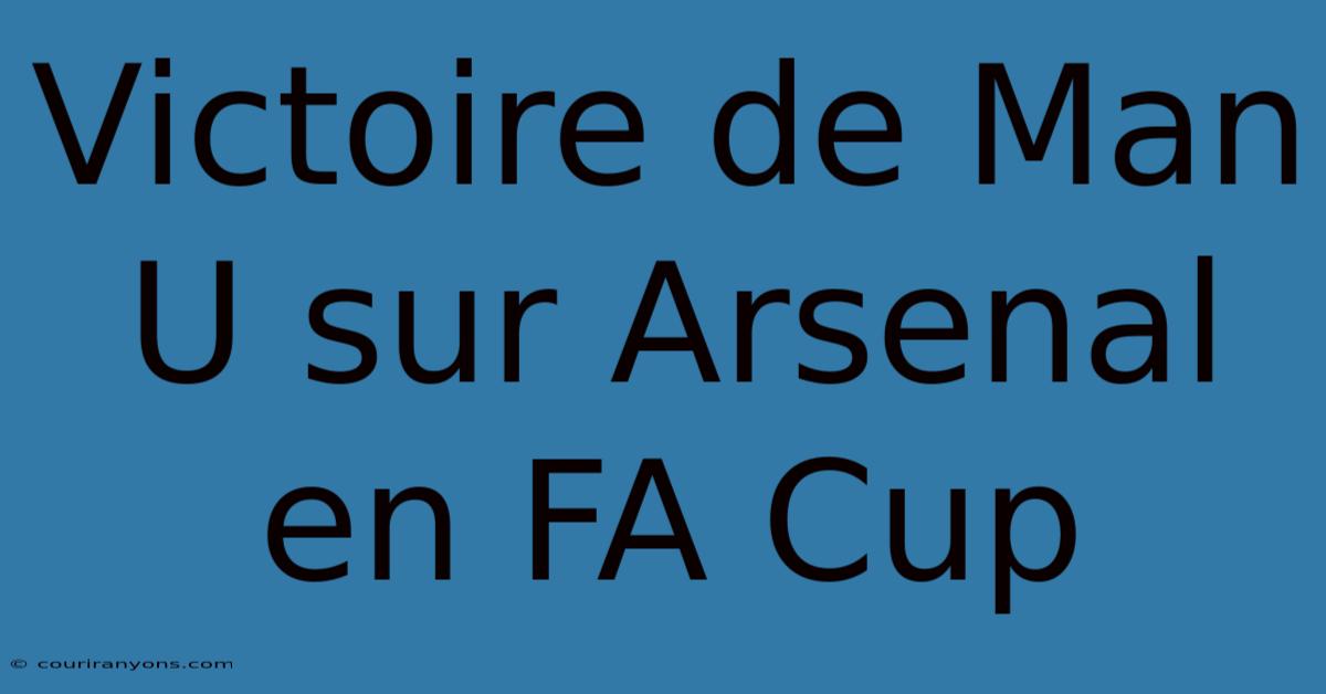 Victoire De Man U Sur Arsenal En FA Cup