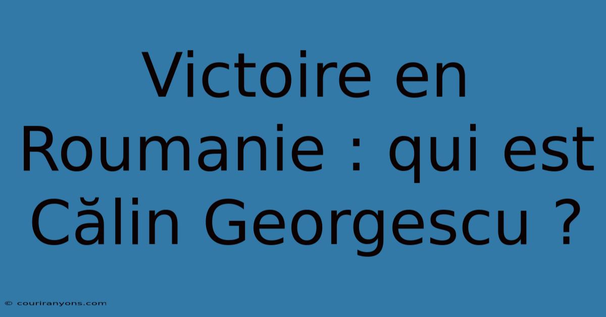 Victoire En Roumanie : Qui Est Călin Georgescu ?