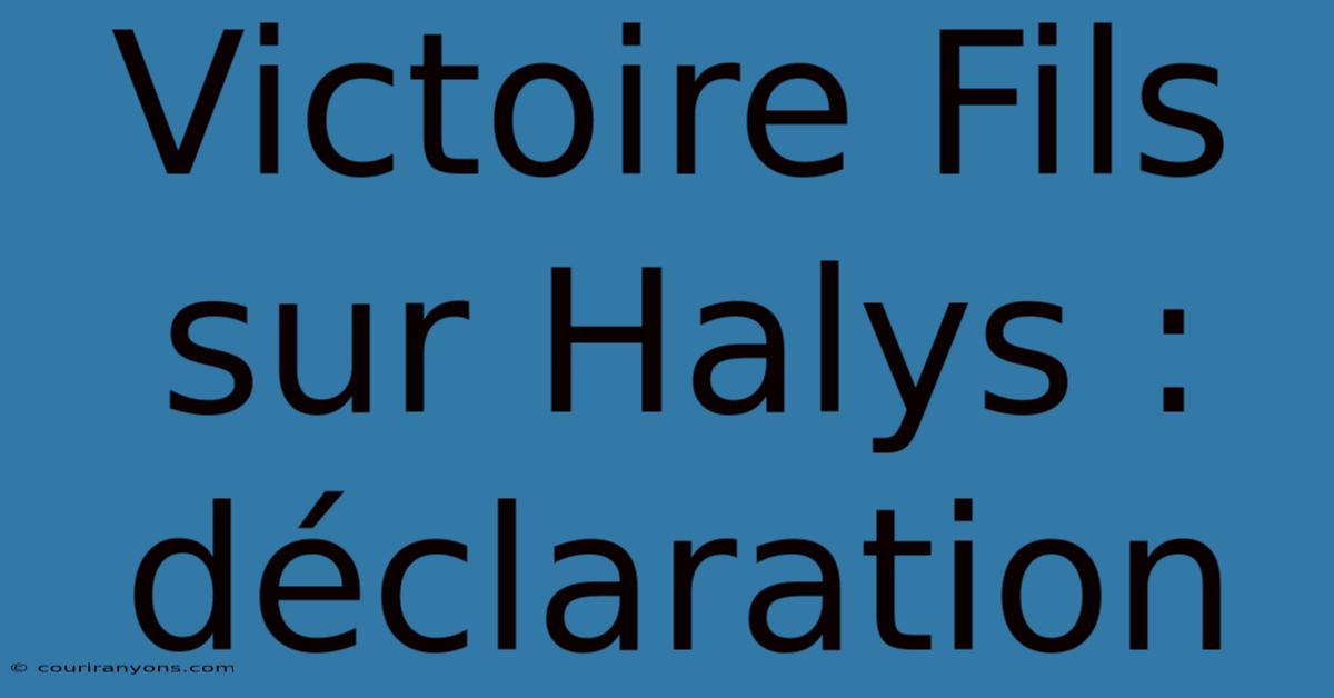 Victoire Fils Sur Halys : Déclaration