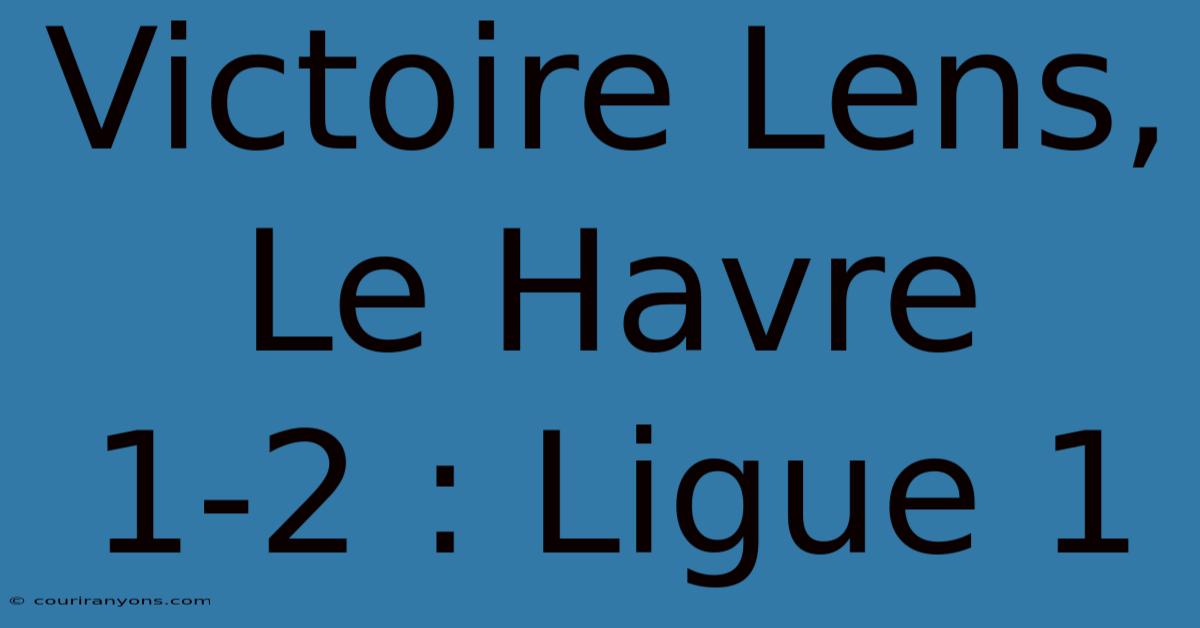 Victoire Lens, Le Havre 1-2 : Ligue 1