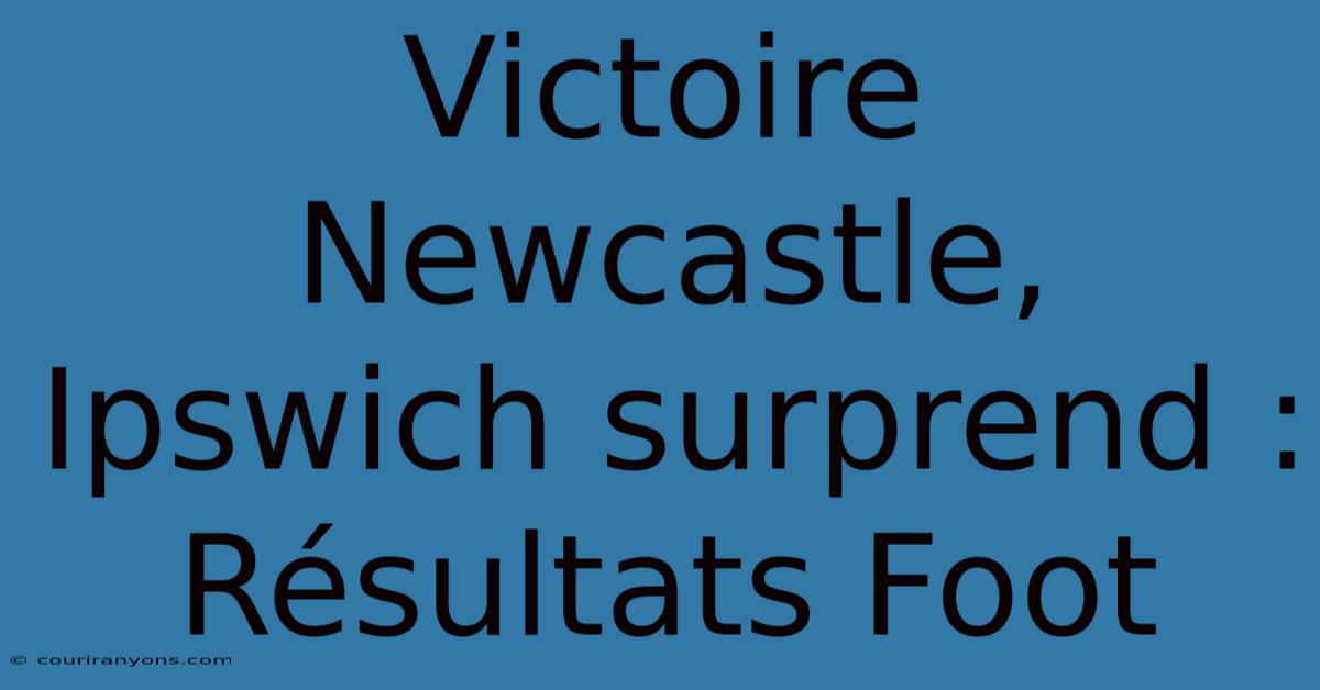 Victoire Newcastle, Ipswich Surprend : Résultats Foot