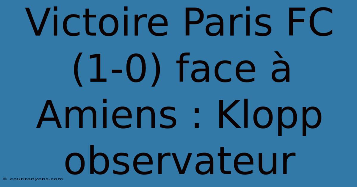 Victoire Paris FC (1-0) Face À Amiens : Klopp Observateur