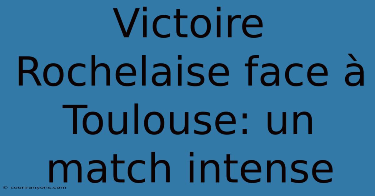 Victoire Rochelaise Face À Toulouse: Un Match Intense