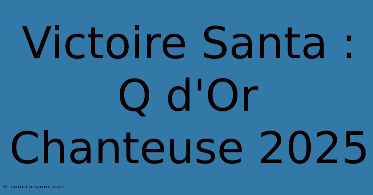 Victoire Santa : Q D'Or Chanteuse 2025