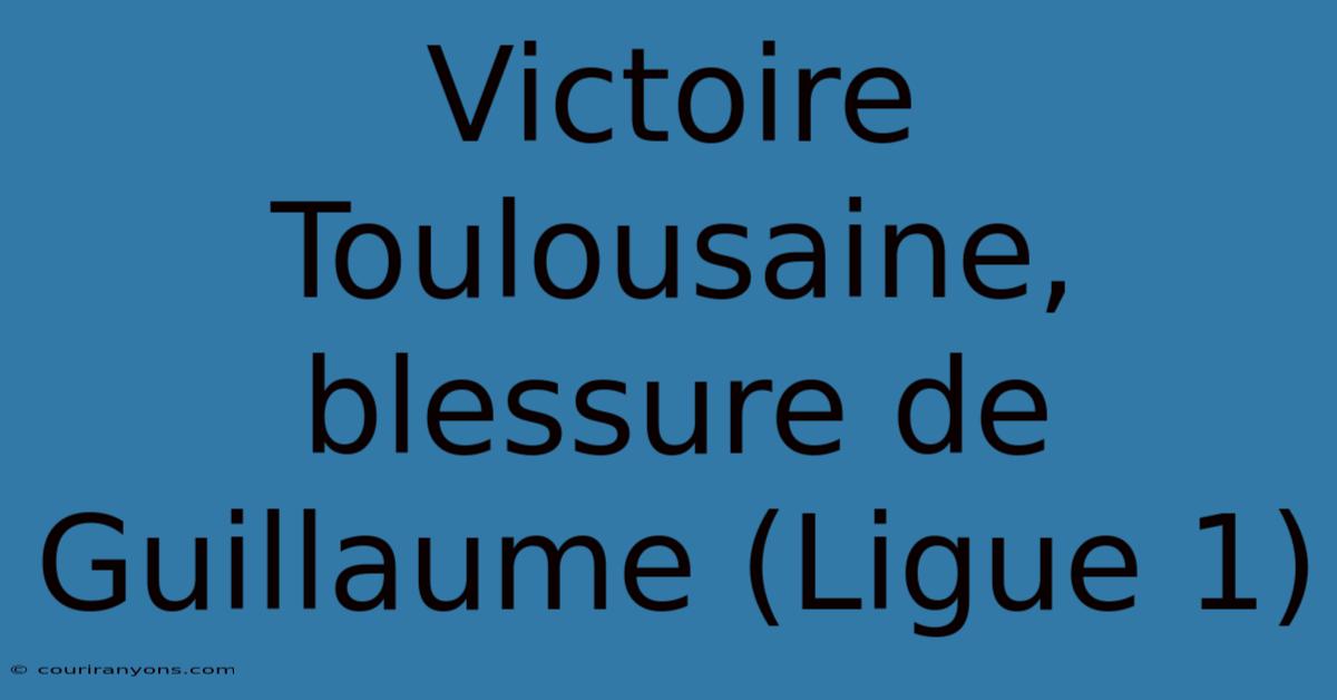 Victoire Toulousaine, Blessure De Guillaume (Ligue 1)