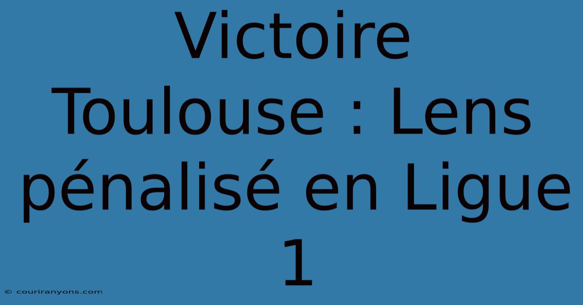 Victoire Toulouse : Lens Pénalisé En Ligue 1