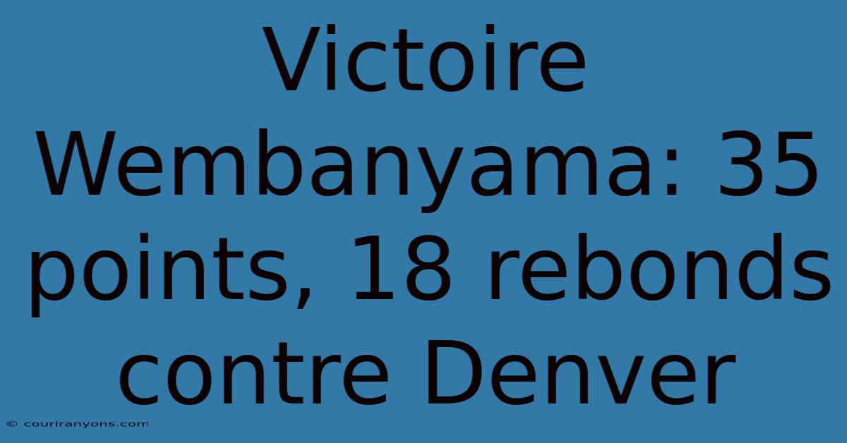 Victoire Wembanyama: 35 Points, 18 Rebonds Contre Denver