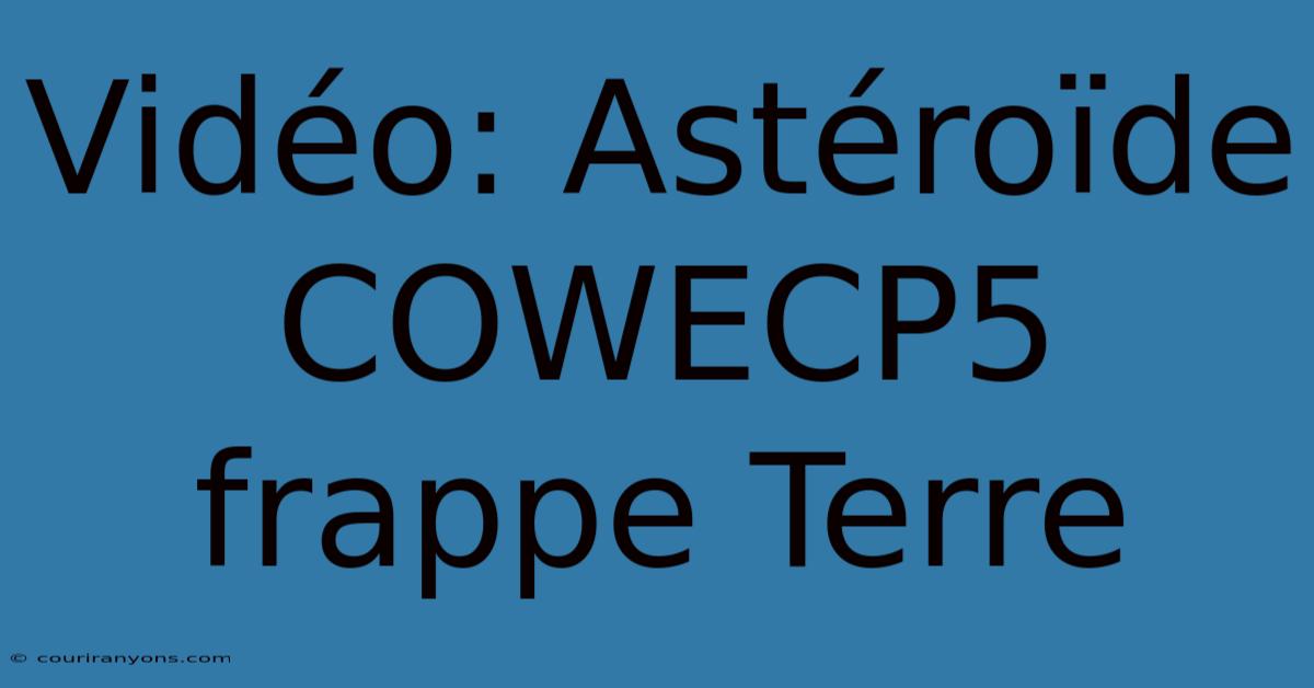 Vidéo: Astéroïde COWECP5 Frappe Terre