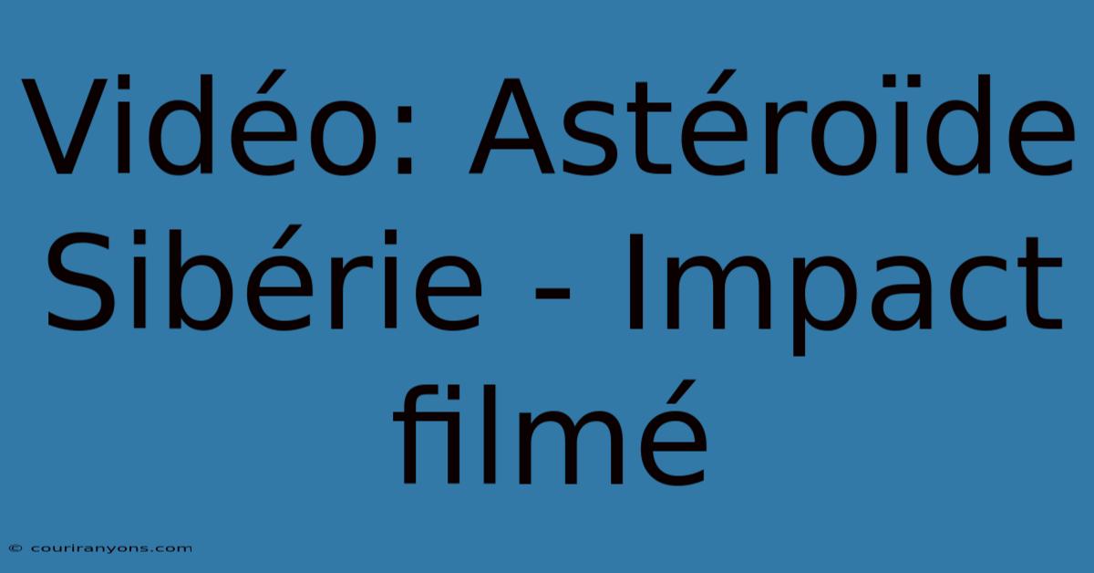 Vidéo: Astéroïde Sibérie - Impact Filmé