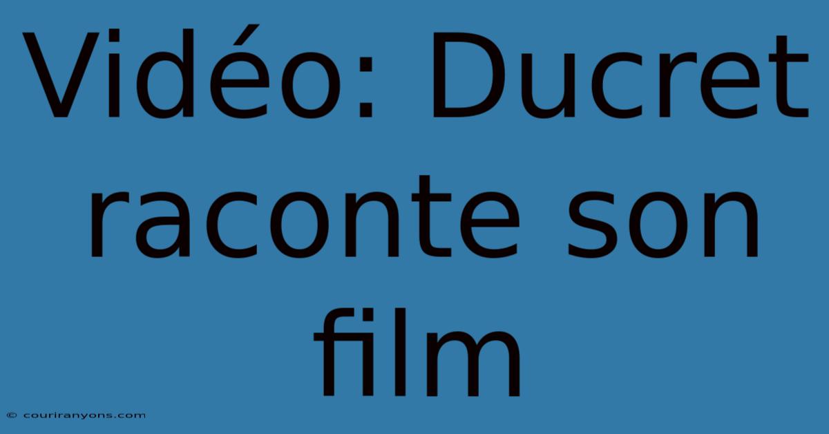 Vidéo: Ducret Raconte Son Film