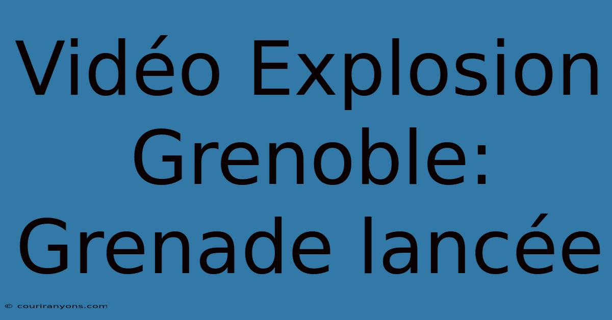 Vidéo Explosion Grenoble: Grenade Lancée