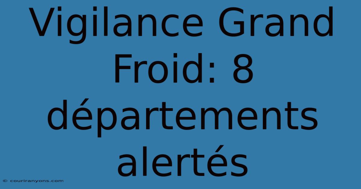 Vigilance Grand Froid: 8 Départements Alertés