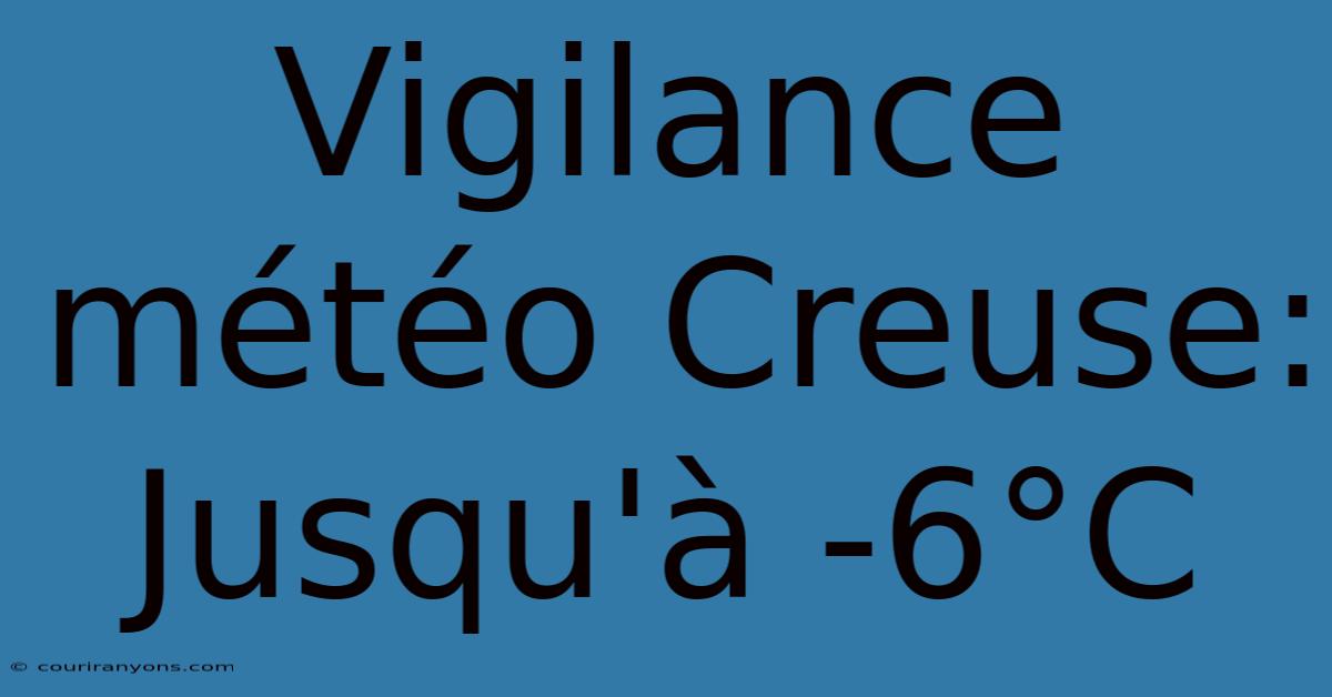 Vigilance Météo Creuse: Jusqu'à -6°C