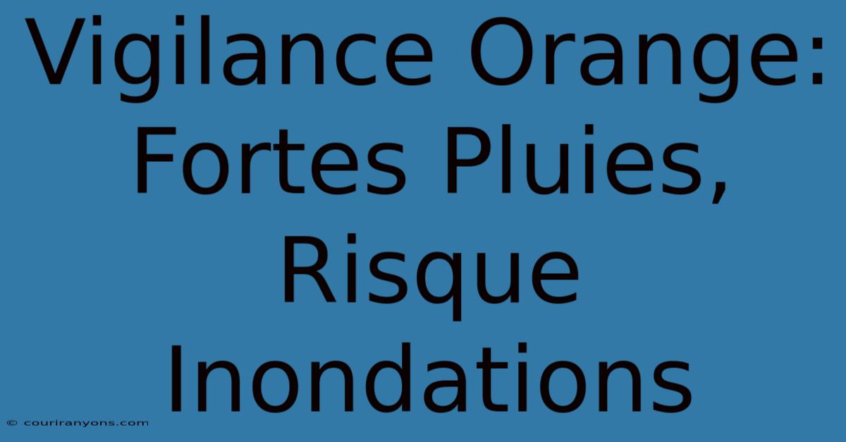 Vigilance Orange: Fortes Pluies, Risque Inondations