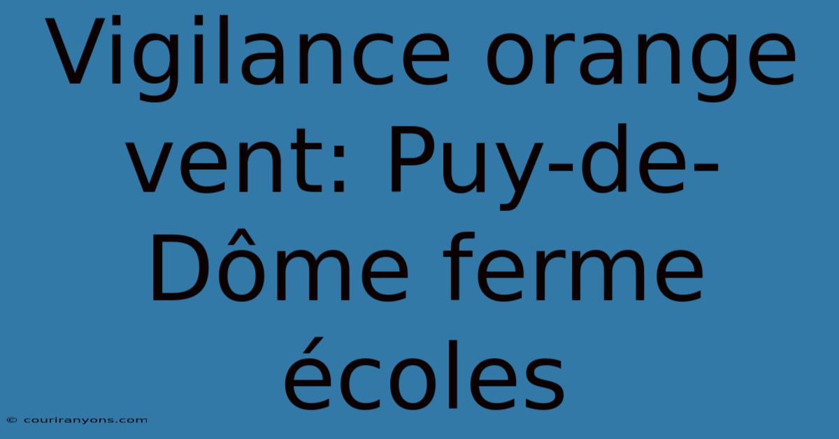 Vigilance Orange Vent: Puy-de-Dôme Ferme Écoles