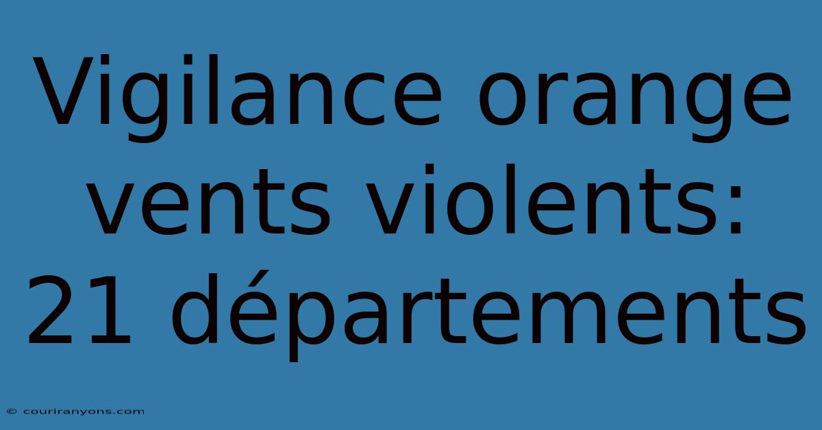 Vigilance Orange Vents Violents: 21 Départements