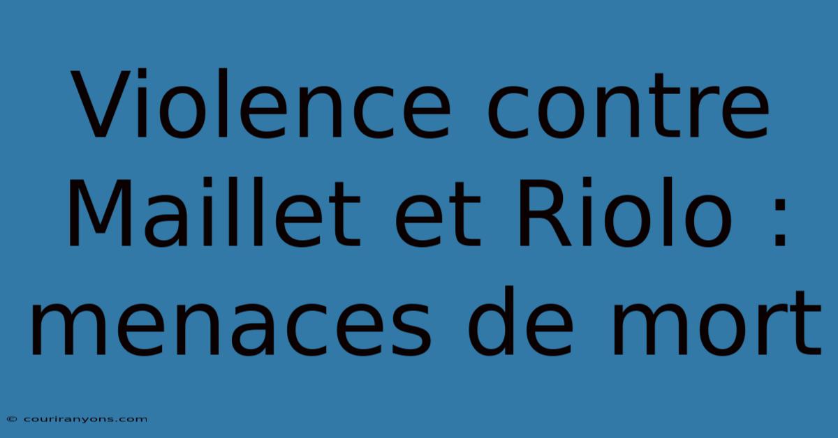 Violence Contre Maillet Et Riolo : Menaces De Mort