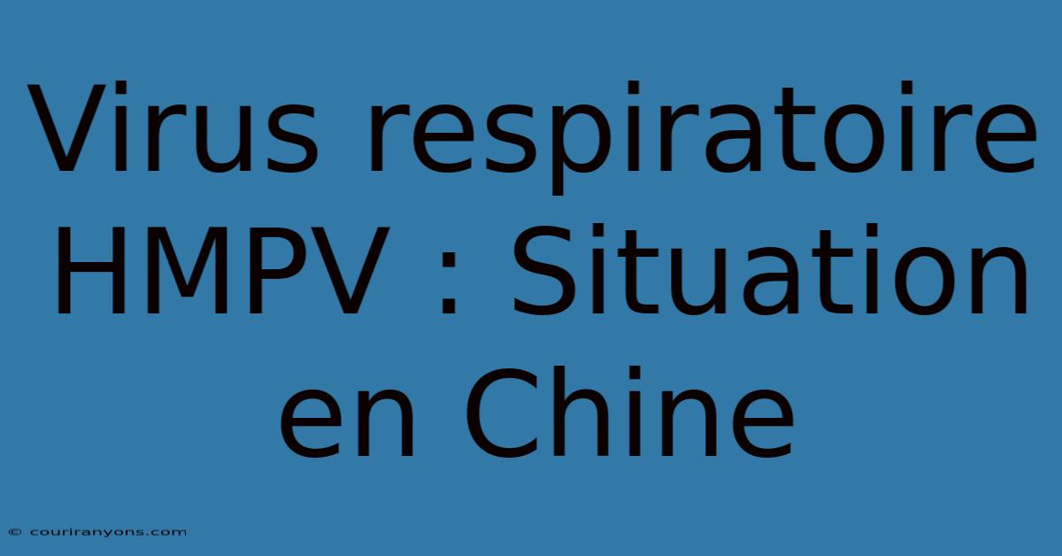 Virus Respiratoire HMPV : Situation En Chine