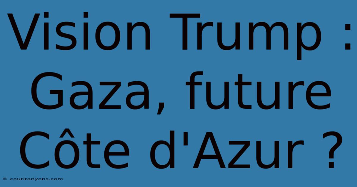 Vision Trump : Gaza, Future Côte D'Azur ?