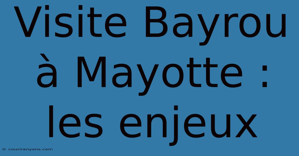 Visite Bayrou À Mayotte : Les Enjeux