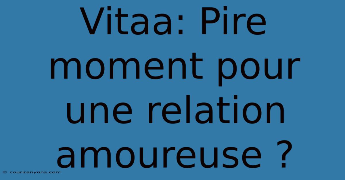 Vitaa: Pire Moment Pour Une Relation Amoureuse ?