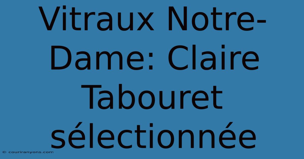 Vitraux Notre-Dame: Claire Tabouret Sélectionnée