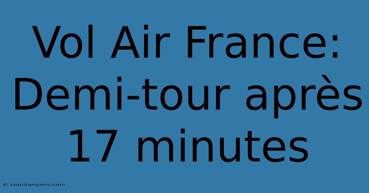 Vol Air France: Demi-tour Après 17 Minutes