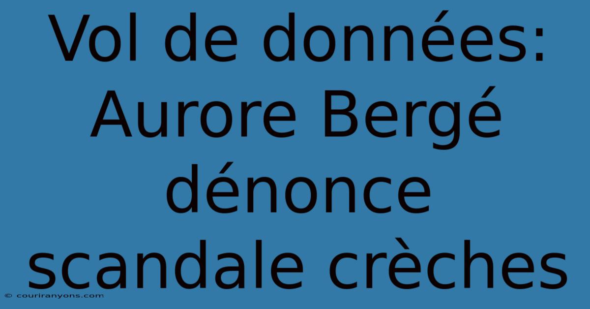 Vol De Données: Aurore Bergé Dénonce Scandale Crèches